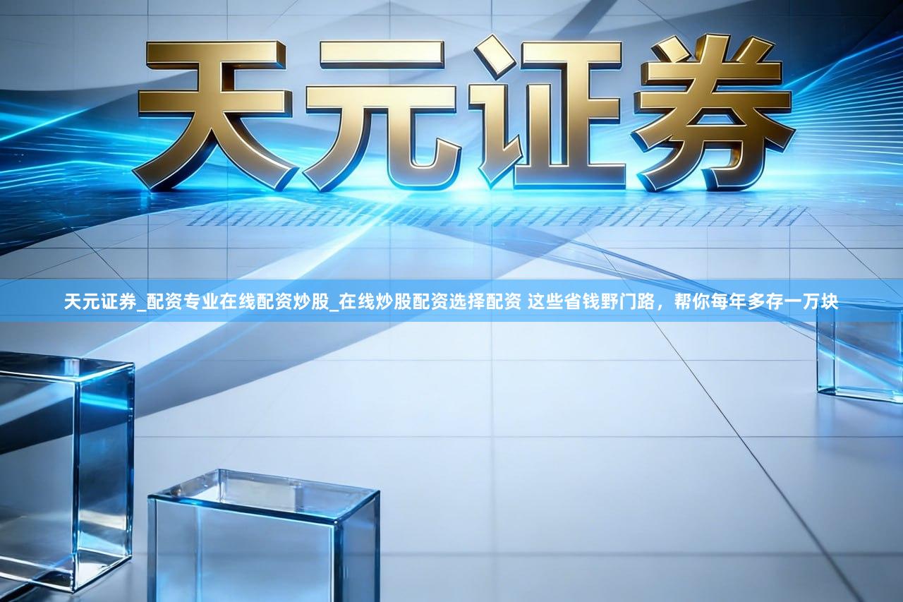 天元证券_配资专业在线配资炒股_在线炒股配资选择配资 这些省钱野门路,帮你每年多存一万块