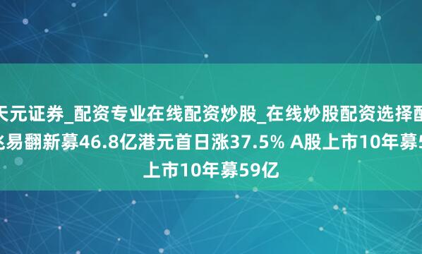 天元证券_配资专业在线配资炒股_在线炒股配资选择配资 兆易翻新募46.8亿港元首日涨37.5% A股上市10年募59亿